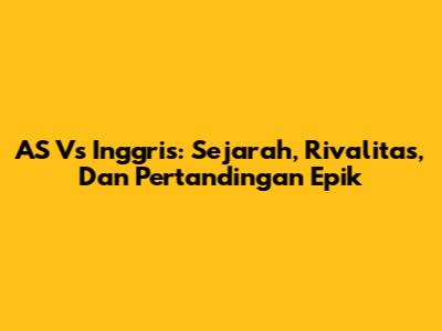 AS Vs Inggris: Sejarah, Rivalitas, Dan Pertandingan Epik