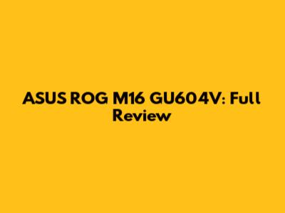 ASUS ROG M16 GU604V: Full Review