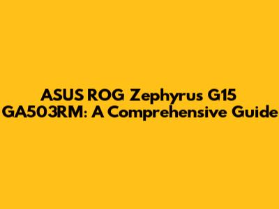 ASUS ROG Zephyrus G15 GA503RM: A Comprehensive Guide