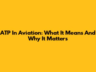 ATP In Aviation: What It Means And Why It Matters