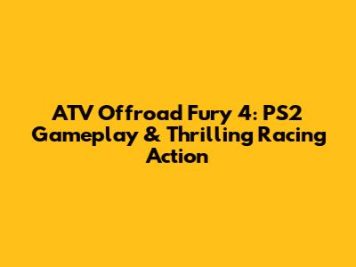 ATV Offroad Fury 4: PS2 Gameplay & Thrilling Racing Action
