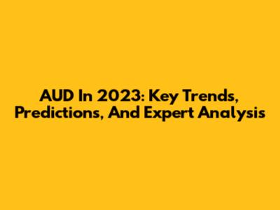 AUD In 2023: Key Trends, Predictions, And Expert Analysis