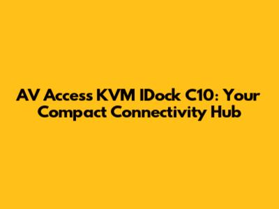 AV Access KVM IDock C10: Your Compact Connectivity Hub