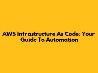 AWS Infrastructure As Code: Your Guide To Automation