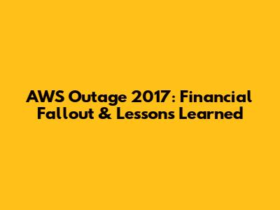 AWS Outage 2017: Financial Fallout & Lessons Learned