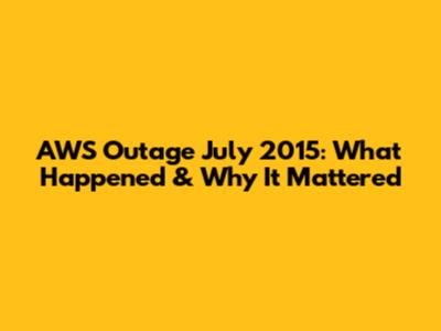 AWS Outage July 2015: What Happened & Why It Mattered