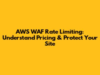 AWS WAF Rate Limiting: Understand Pricing & Protect Your Site