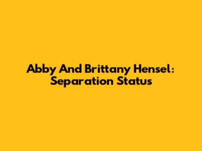 Abby And Brittany Hensel: Separation Status