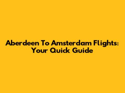 Aberdeen To Amsterdam Flights: Your Quick Guide
