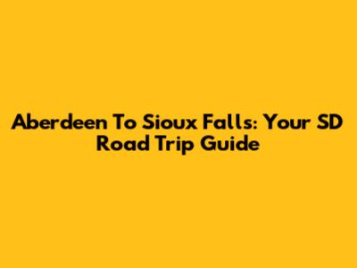 Aberdeen To Sioux Falls: Your SD Road Trip Guide