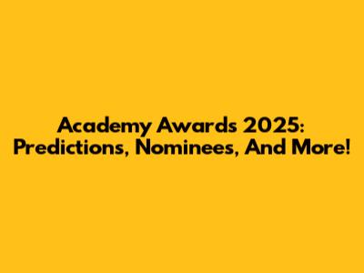 Academy Awards 2025: Predictions, Nominees, And More!