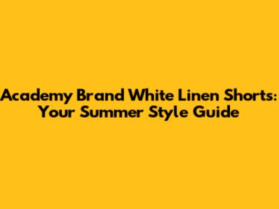 Academy Brand White Linen Shorts: Your Summer Style Guide