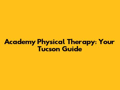 Academy Physical Therapy: Your Tucson Guide