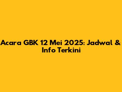 Acara GBK 12 Mei 2025: Jadwal & Info Terkini