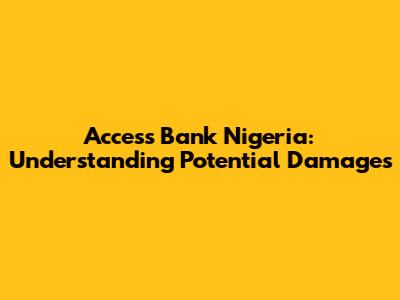 Access Bank Nigeria: Understanding Potential Damages
