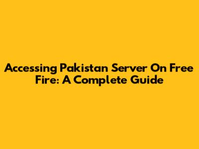 Accessing Pakistan Server On Free Fire: A Complete Guide