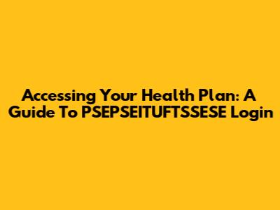 Accessing Your Health Plan: A Guide To PSEPSEITUFTSSESE Login
