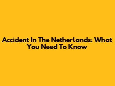 Accident In The Netherlands: What You Need To Know