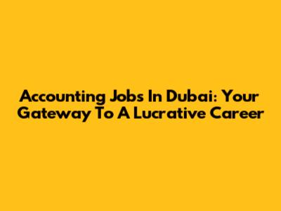 Accounting Jobs In Dubai: Your Gateway To A Lucrative Career