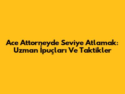 Ace Attorney'de Seviye Atlamak: Uzman İpuçları Ve Taktikler