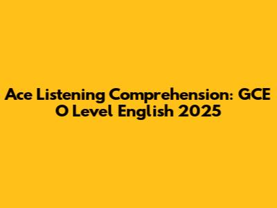 Ace Listening Comprehension: GCE O Level English 2025