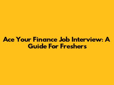 Ace Your Finance Job Interview: A Guide For Freshers