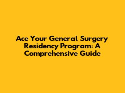 Ace Your General Surgery Residency Program: A Comprehensive Guide