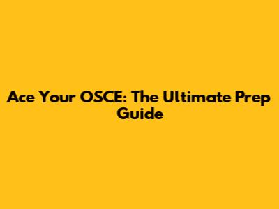 Ace Your OSCE: The Ultimate Prep Guide