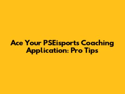 Ace Your PSEisports Coaching Application: Pro Tips