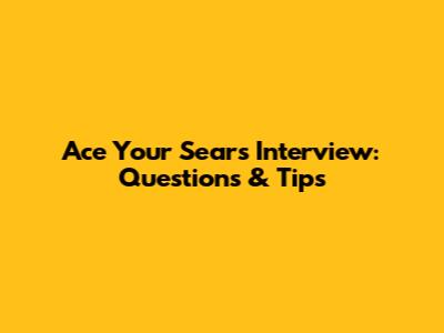 Ace Your Sears Interview: Questions & Tips