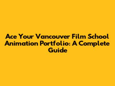 Ace Your Vancouver Film School Animation Portfolio: A Complete Guide