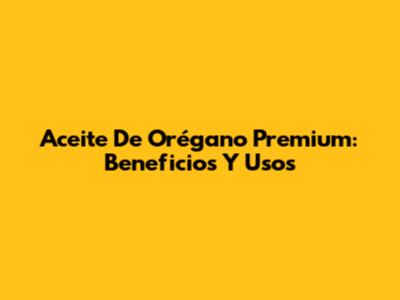 Aceite De Orégano Premium: Beneficios Y Usos