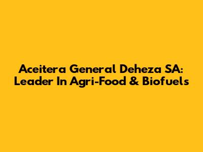 Aceitera General Deheza SA: Leader In Agri-Food & Biofuels