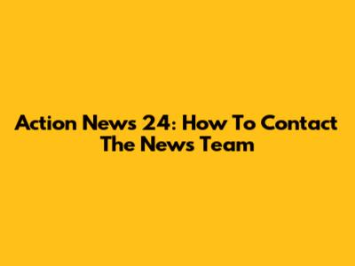 Action News 24: How To Contact The News Team