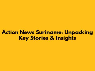 Action News Suriname: Unpacking Key Stories & Insights