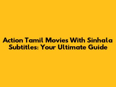 Action Tamil Movies With Sinhala Subtitles: Your Ultimate Guide