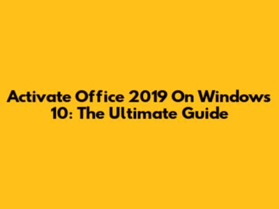 Activate Office 2019 On Windows 10: The Ultimate Guide