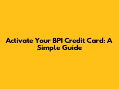 Activate Your BPI Credit Card: A Simple Guide
