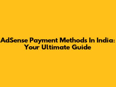 AdSense Payment Methods In India: Your Ultimate Guide