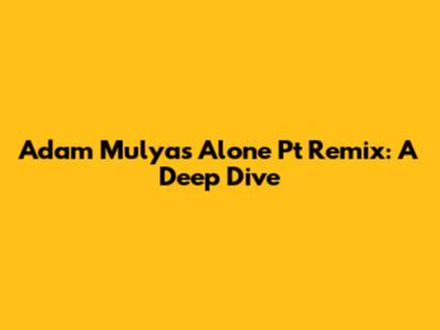 Adam Mulya's 'Alone Pt' Remix: A Deep Dive
