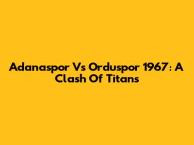 Adanaspor Vs Orduspor 1967: A Clash Of Titans