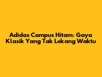 Adidas Campus Hitam: Gaya Klasik Yang Tak Lekang Waktu