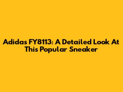 Adidas FY8113: A Detailed Look At This Popular Sneaker