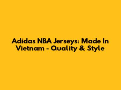 Adidas NBA Jerseys: Made In Vietnam - Quality & Style