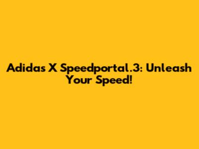 Adidas X Speedportal.3: Unleash Your Speed!