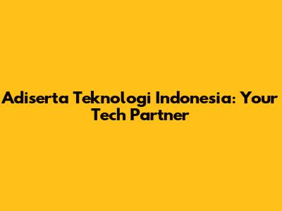 Adiserta Teknologi Indonesia: Your Tech Partner