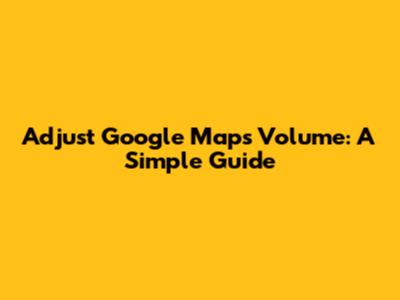 Adjust Google Maps Volume: A Simple Guide