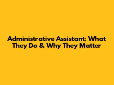 Administrative Assistant: What They Do & Why They Matter