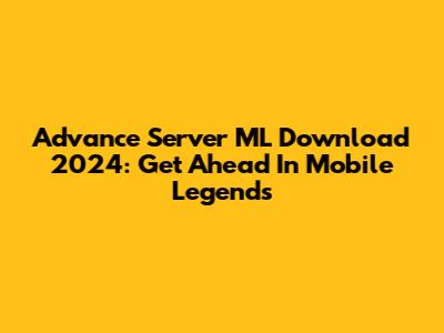 Advance Server ML Download 2024: Get Ahead In Mobile Legends