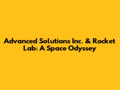 Advanced Solutions Inc. & Rocket Lab: A Space Odyssey